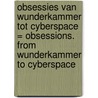 Obsessies van Wunderkammer tot Cyberspace = Obsessions. From Wunderkammer to Cyberspace door Onbekend