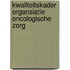 Kwaliteitskader Organsiatie oncologische zorg
