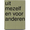 Uit mezelf en voor anderen by A. Huisman