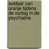 Soldaat van Oranje tijdens de oorlog in de psychiatrie door A. Huisman