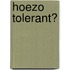 Hoezo Tolerant?