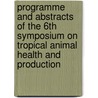 Programme and abstracts of the 6th symposium on tropical animal health and production door Onbekend