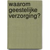 Waarom geestelijke verzorging? by M.B. ter Borg