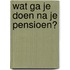 Wat ga je doen na je pensioen?