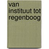 Van instituut tot regenboog by J. Biesheuvel