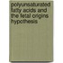 Polyunsaturated fatty acids and the fetal origins hypothesis