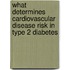 What determines cardiovascular disease risk in type 2 diabetes