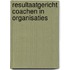 Resultaatgericht coachen in organisaties