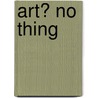 Art? No Thing by F.J. Ilgen