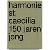 Harmonie St. Caecilia 150 jaren jong door H. Sprengers