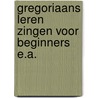 Gregoriaans leren zingen voor beginners e.a. by Unknown