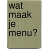 Wat maak je menu? door J.A. van Smit -van Dam Merrett