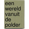 Een wereld vanuit de polder door P. Hoebink