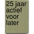 25 jaar actief voor later