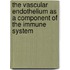 The vascular endothelium as a component of the immune system