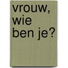 Vrouw, wie ben je? door Onbekend