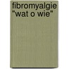 Fibromyalgie "Wat O Wie" by E. Jansen van der Meer