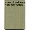 Gezondheidszorg voor roofvogels by C. Hermans