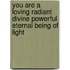 You are a loving radiant divine powerful eternal being of light