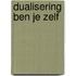 Dualisering ben je zelf