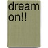 Dream on!!