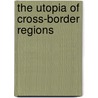 The Utopia of Cross-Border Regions door Onbekend