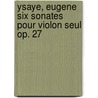Ysaye, Eugene Six sonates pour violon seul op. 27 door Onbekend