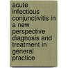 Acute infectious conjunctivitis in a new perspective diagnosis and treatment in general practice door R.P. Rietveld