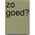 Zo goed?