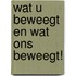 Wat u beweegt en wat ons beweegt!