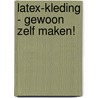Latex-kleding - Gewoon zelf maken! by A.E. Reijmers
