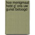 Hoe menigmaal hebt G' ons Uw gunst betoogd