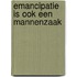 Emancipatie is ook een mannenzaak