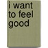 I want to feel good