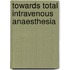 Towards total intravenous anaesthesia