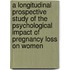 A longitudinal prospective study of the psychological impact of pregnancy loss on women