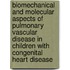Biomechanical and molecular aspects of pulmonary vascular disease in children with congenital heart disease