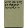 Vijftig jaar zorg en wonen in Leonardushof by R. Hermans