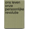 Ons leven onze persoonlijke revolutie by L. van Leeuwen-Bettman