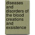 Diseases and disorders of the blood creations and exsistence