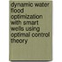 Dynamic water flood optimization with smart wells using optimal control theory