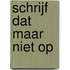 Schrijf dat maar niet op