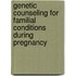 Genetic counseling for familial conditions during pregnancy