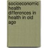 Socioeconomic health differences in health in old age