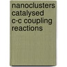 Nanoclusters Catalysed C-C Coupling Reactions by M.B. Thathagar