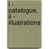 I - Catalogue, II - Illustrations