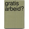 Gratis arbeid? door T. Knijn