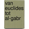 Van Euclides tot al-gabr by J.H. Derks