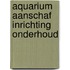 Aquarium aanschaf inrichting onderhoud