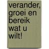 Verander, groei en bereik wat u wilt! by R. Wuijster